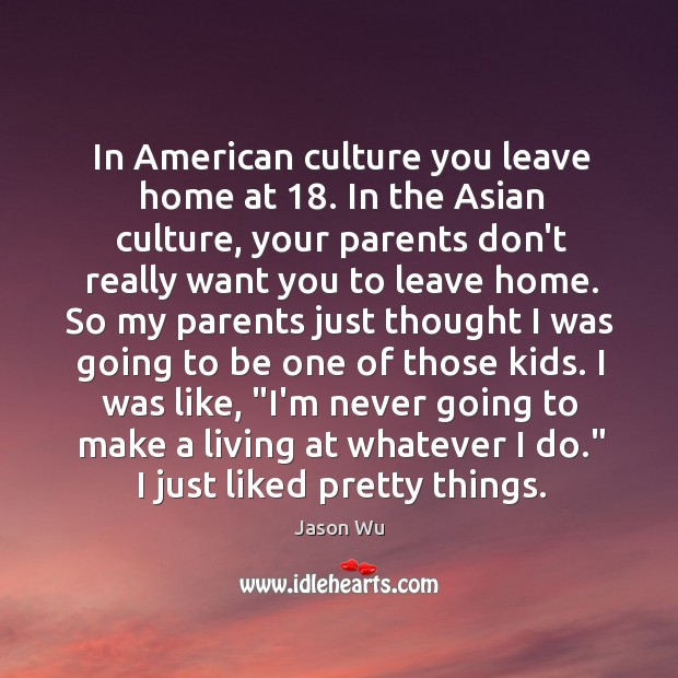 In American culture you leave home at 18. In the Asian culture, your Image