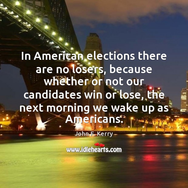 In American elections there are no losers, because whether or not our John F. Kerry Picture Quote
