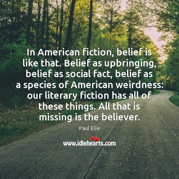 In American fiction, belief is like that. Belief as upbringing, belief as Belief Quotes Image