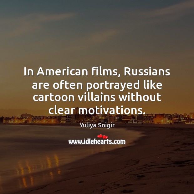 In American films, Russians are often portrayed like cartoon villains without clear Yuliya Snigir Picture Quote