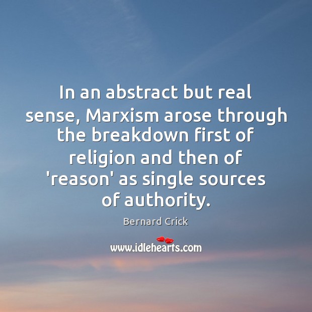 In an abstract but real sense, Marxism arose through the breakdown first Bernard Crick Picture Quote