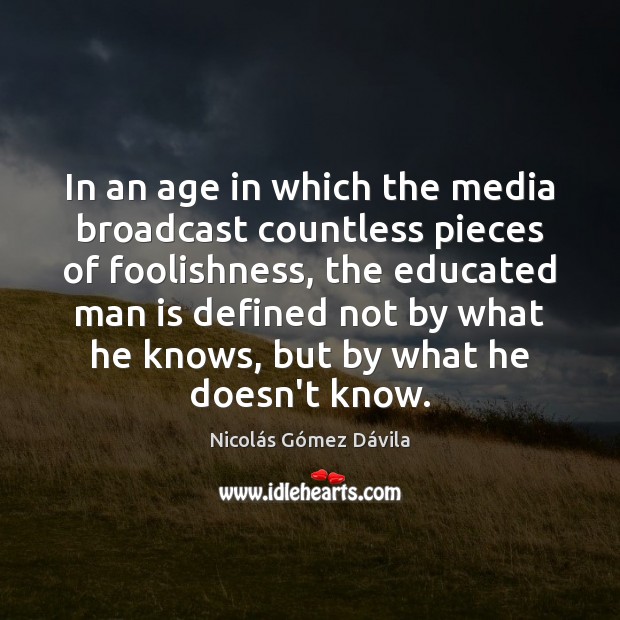 In an age in which the media broadcast countless pieces of foolishness, Nicolás Gómez Dávila Picture Quote