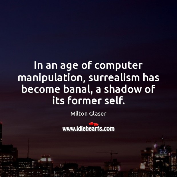 In an age of computer manipulation, surrealism has become banal, a shadow Milton Glaser Picture Quote