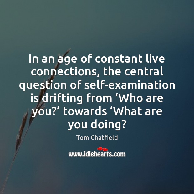 In an age of constant live connections, the central question of self-examination Tom Chatfield Picture Quote