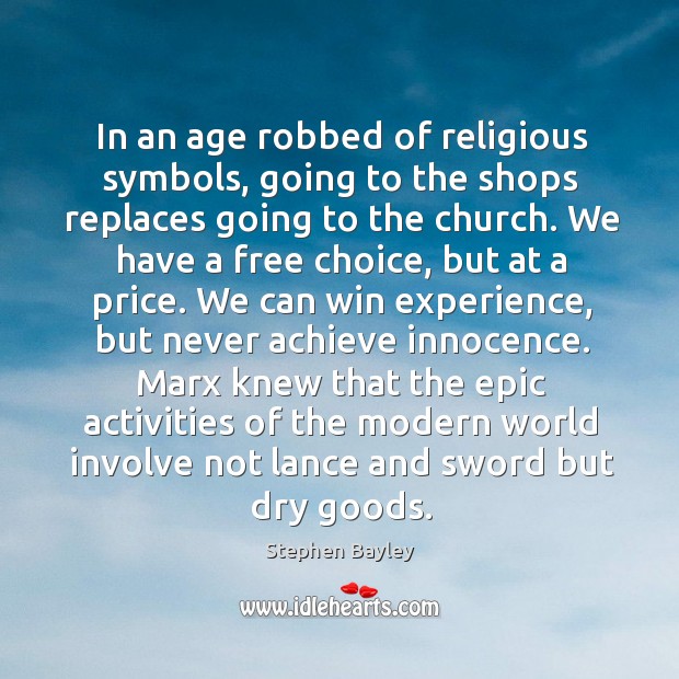 In an age robbed of religious symbols, going to the shops replaces going to the church. Stephen Bayley Picture Quote