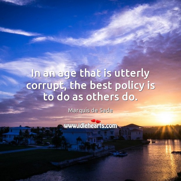 In an age that is utterly corrupt, the best policy is to do as others do. Marquis de Sade Picture Quote