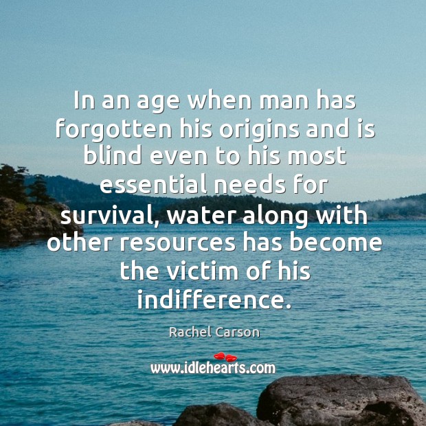 In an age when man has forgotten his origins and is blind even to his most essential needs for survival Water Quotes Image