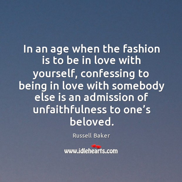 In an age when the fashion is to be in love with yourself Russell Baker Picture Quote