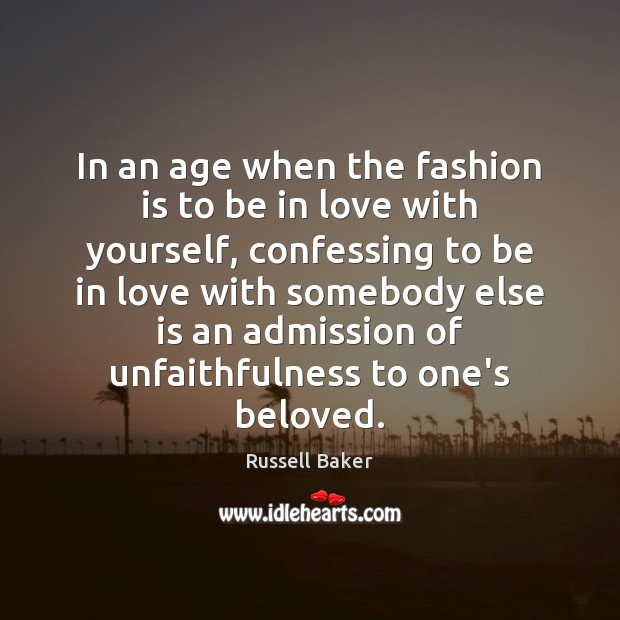 In an age when the fashion is to be in love with Russell Baker Picture Quote