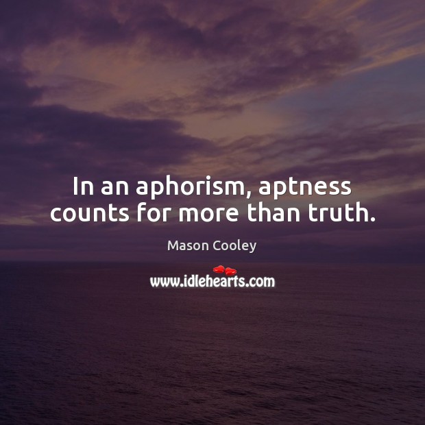 In an aphorism, aptness counts for more than truth. Image