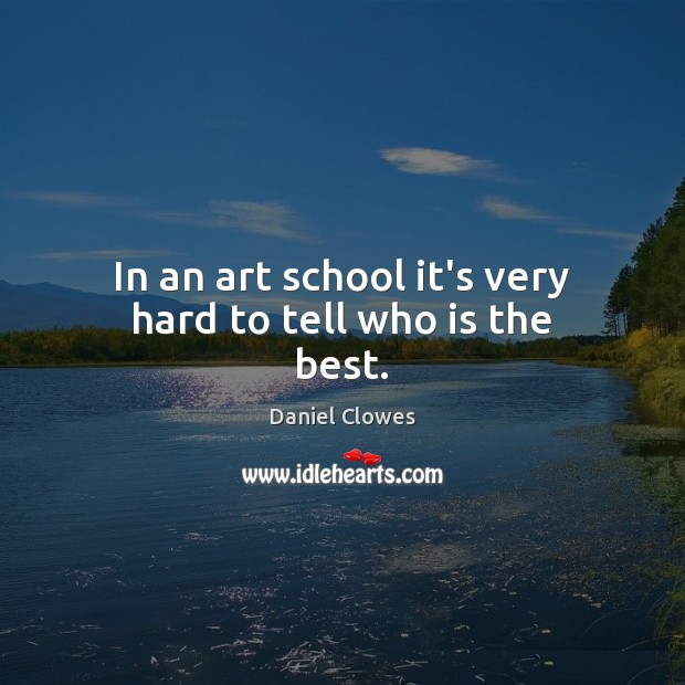 In an art school it’s very hard to tell who is the best. Daniel Clowes Picture Quote