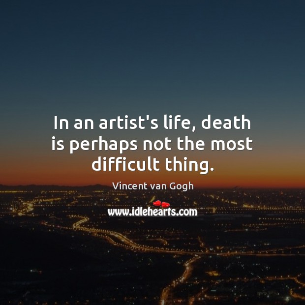 In an artist’s life, death is perhaps not the most difficult thing. Vincent van Gogh Picture Quote
