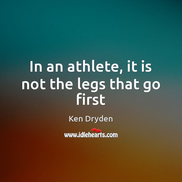 In an athlete, it is not the legs that go first Image