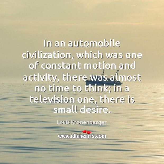 In an automobile civilization, which was one of constant motion and activity, Louis Kronenberger Picture Quote