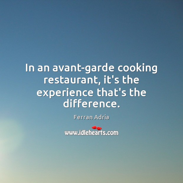 In an avant-garde cooking restaurant, it’s the experience that’s the difference. Ferran Adria Picture Quote