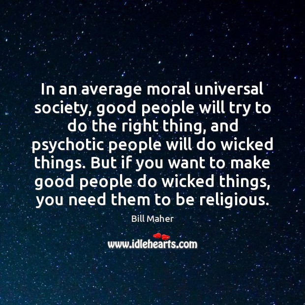In an average moral universal society, good people will try to do Bill Maher Picture Quote
