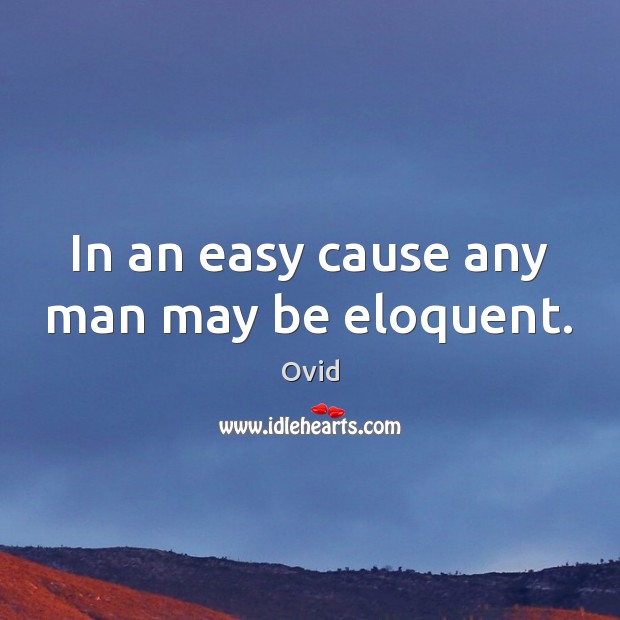 In an easy cause any man may be eloquent. Ovid Picture Quote