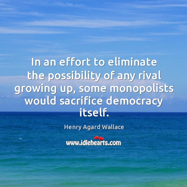 In an effort to eliminate the possibility of any rival growing up, some monopolists would sacrifice democracy itself. Image