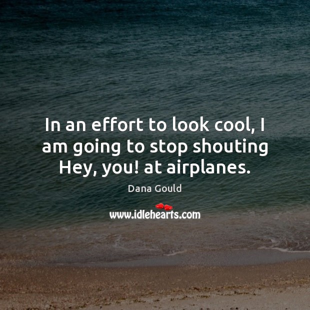 In an effort to look cool, I am going to stop shouting Hey, you! at airplanes. Dana Gould Picture Quote