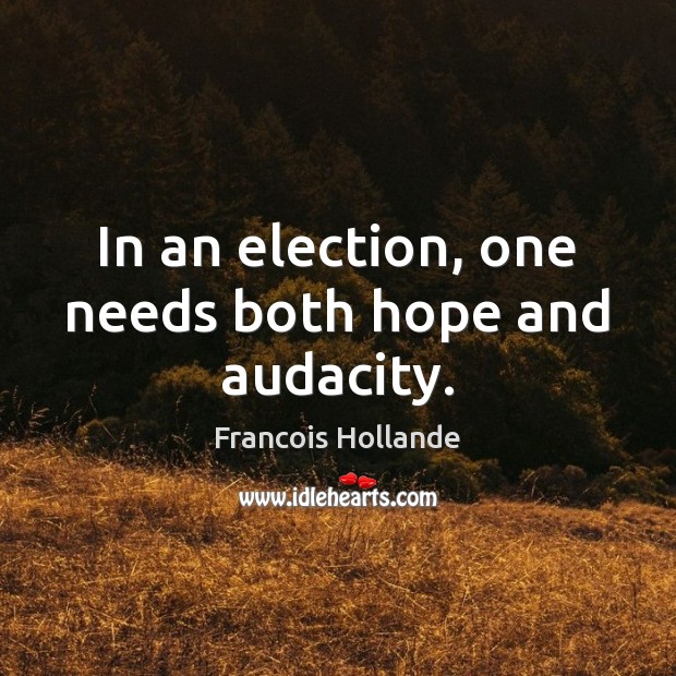 In an election, one needs both hope and audacity. Francois Hollande Picture Quote