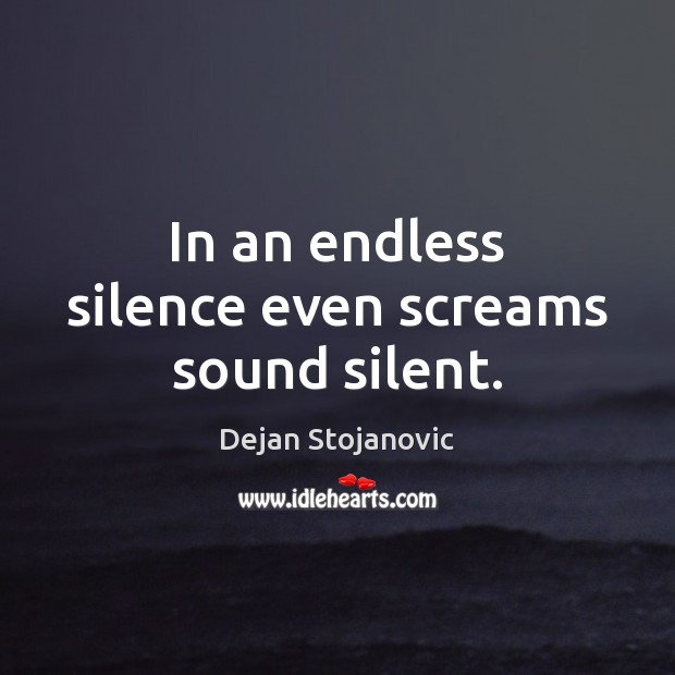 In an endless silence even screams sound silent. Dejan Stojanovic Picture Quote