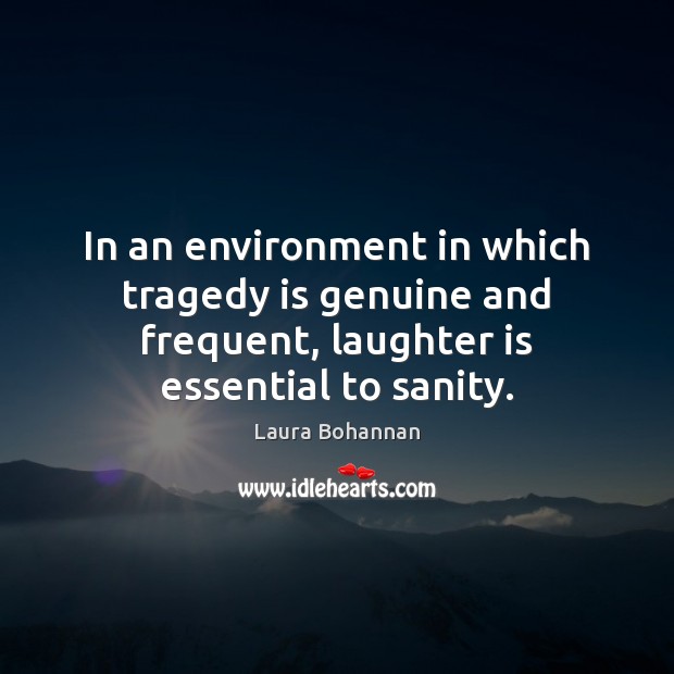 In an environment in which tragedy is genuine and frequent, laughter is Environment Quotes Image