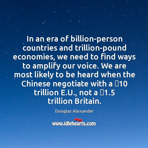 In an era of billion-person countries and trillion-pound economies, we need to Douglas Alexander Picture Quote