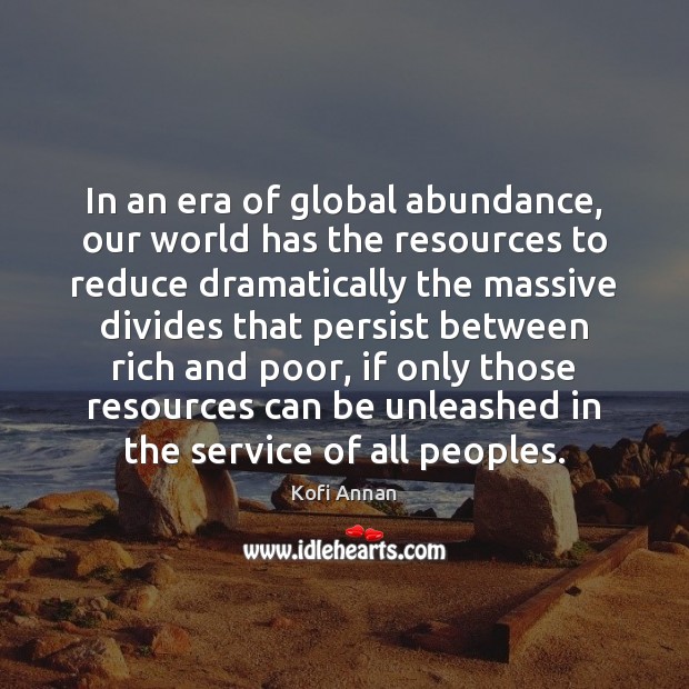 In an era of global abundance, our world has the resources to Kofi Annan Picture Quote