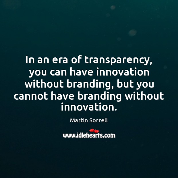 In an era of transparency, you can have innovation without branding, but Martin Sorrell Picture Quote