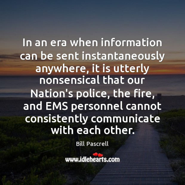 In an era when information can be sent instantaneously anywhere, it is Bill Pascrell Picture Quote