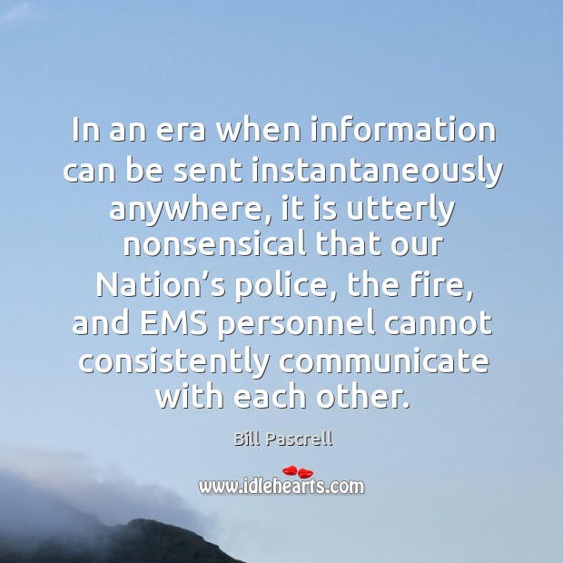 In an era when information can be sent instantaneously anywhere Bill Pascrell Picture Quote