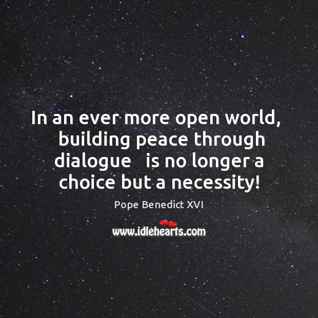 In an ever more open world,   building peace through dialogue   is no Pope Benedict XVI Picture Quote