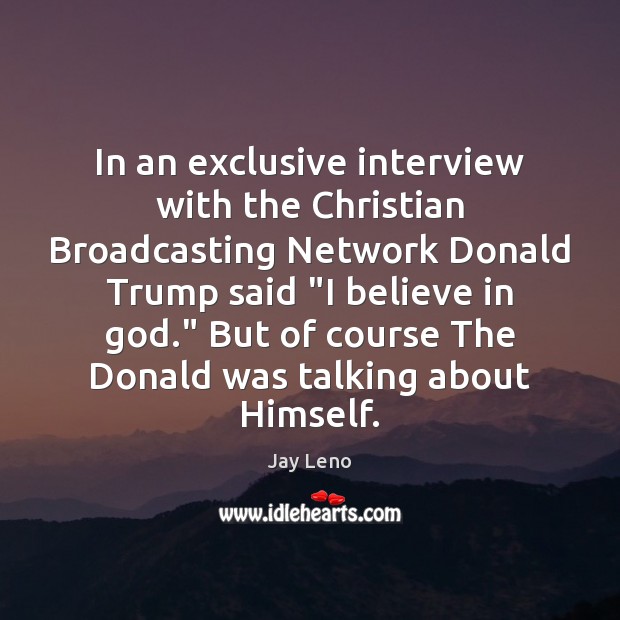 In an exclusive interview with the Christian Broadcasting Network Donald Trump said “ Believe in God Quotes Image