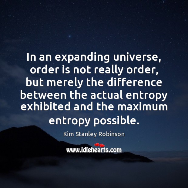 In an expanding universe, order is not really order, but merely the Kim Stanley Robinson Picture Quote
