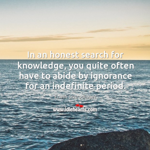 In an honest search for knowledge, you quite often have to abide Erwin Schrodinger Picture Quote