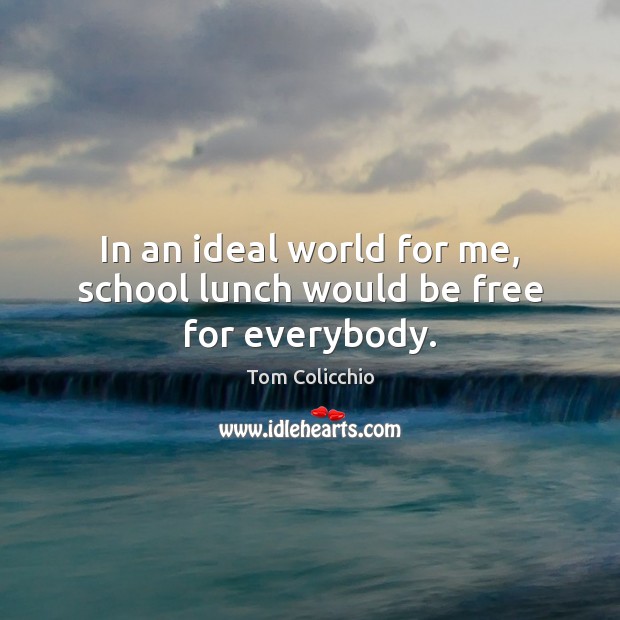 In an ideal world for me, school lunch would be free for everybody. Tom Colicchio Picture Quote