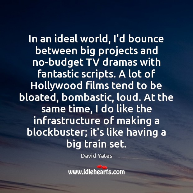 In an ideal world, I’d bounce between big projects and no-budget TV Image