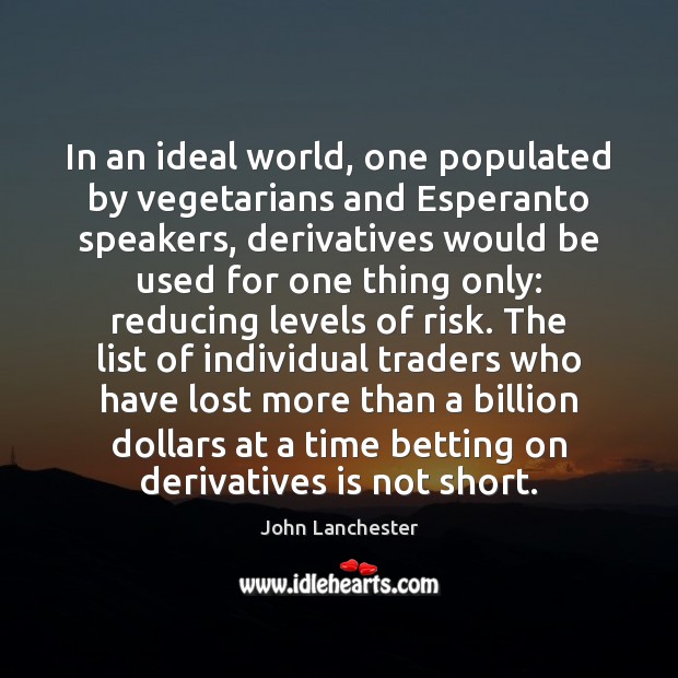 In an ideal world, one populated by vegetarians and Esperanto speakers, derivatives John Lanchester Picture Quote
