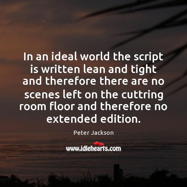 In an ideal world the script is written lean and tight and Peter Jackson Picture Quote