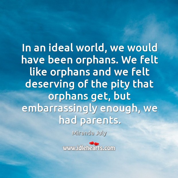 In an ideal world, we would have been orphans. We felt like Image