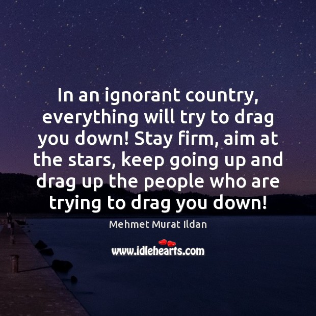 In an ignorant country, everything will try to drag you down! Stay Image