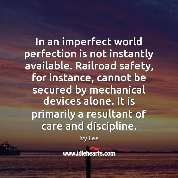 In an imperfect world perfection is not instantly available. Railroad safety, for Perfection Quotes Image