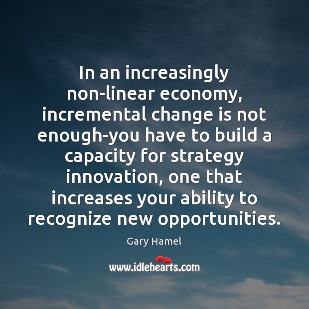 In an increasingly non-linear economy, incremental change is not enough-you have to Change Quotes Image