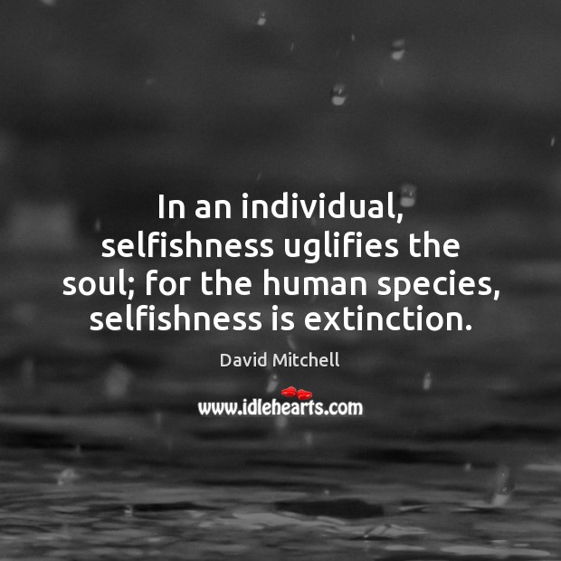 In an individual, selfishness uglifies the soul; for the human species, selfishness David Mitchell Picture Quote
