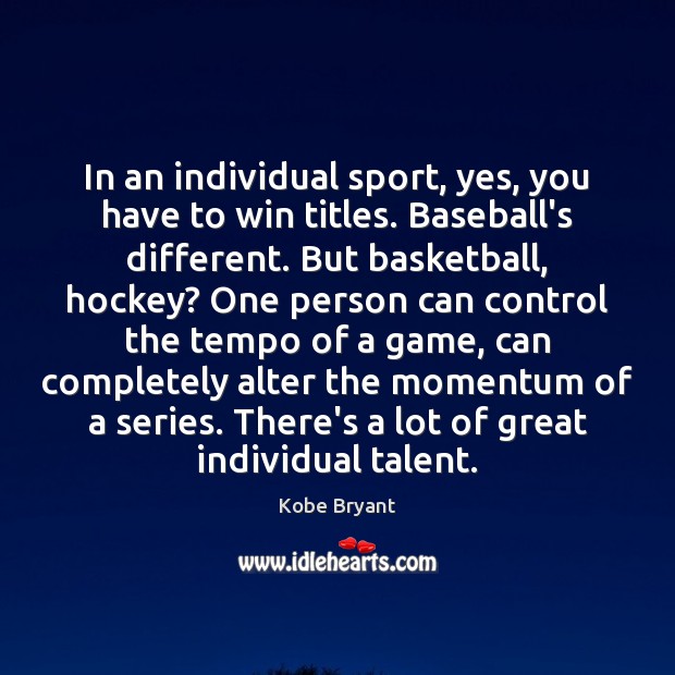 In an individual sport, yes, you have to win titles. Baseball’s different. Kobe Bryant Picture Quote
