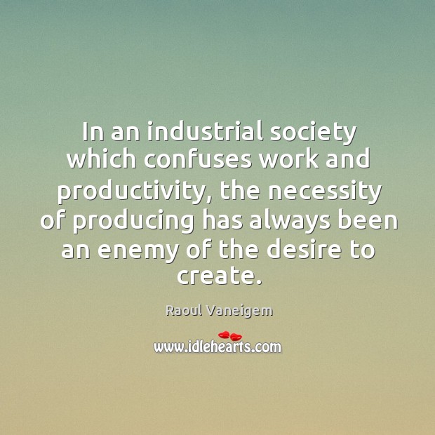 In an industrial society which confuses work and productivity, the necessity of producing Raoul Vaneigem Picture Quote