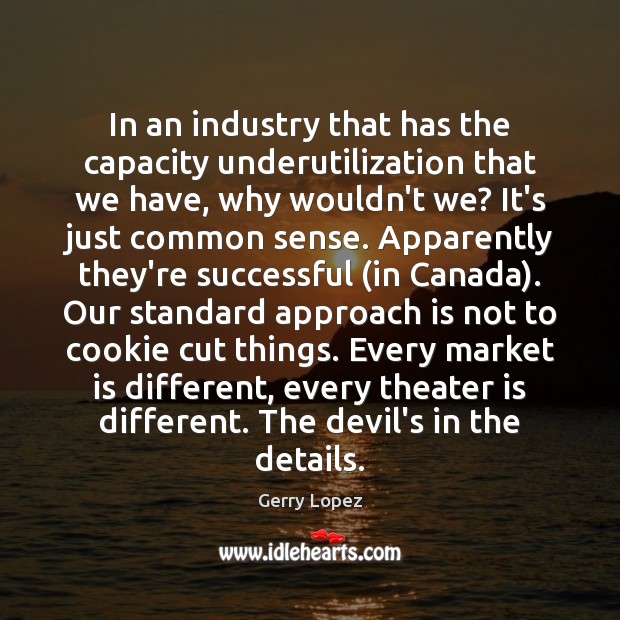 In an industry that has the capacity underutilization that we have, why Gerry Lopez Picture Quote