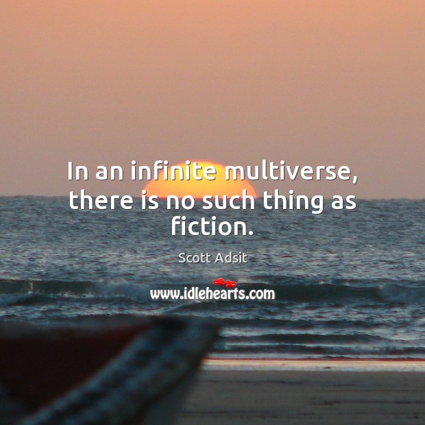 In an infinite multiverse, there is no such thing as fiction. Image