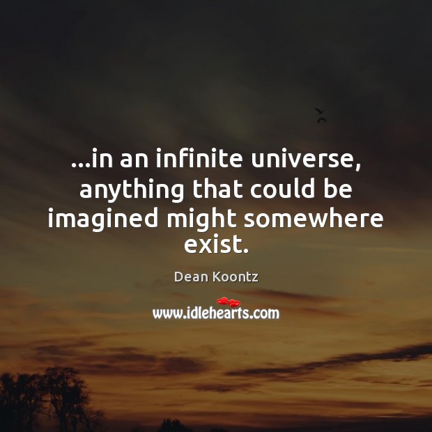 …in an infinite universe, anything that could be imagined might somewhere exist. Dean Koontz Picture Quote