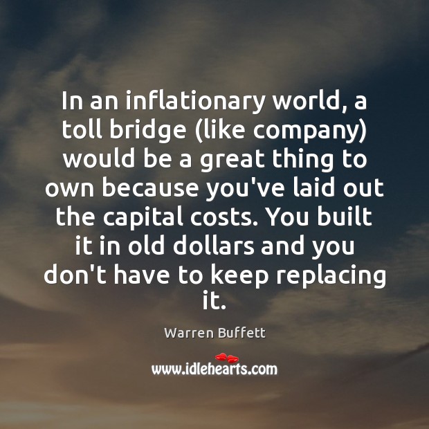 In an inflationary world, a toll bridge (like company) would be a Warren Buffett Picture Quote